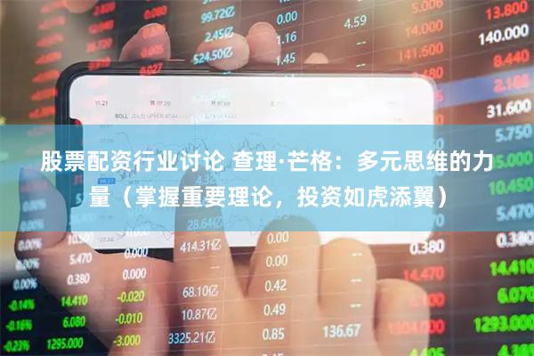 股票配资行业讨论 查理&#183;芒格：多元思维的力量（掌握重要理论，投资如虎添翼）