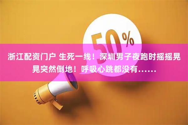 浙江配资门户 生死一线！深圳男子夜跑时摇摇晃晃突然倒地！呼吸心跳都没有……