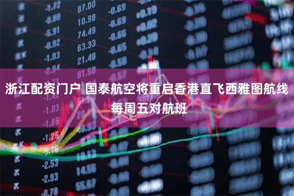 浙江配资门户 国泰航空将重启香港直飞西雅图航线 每周五对航班