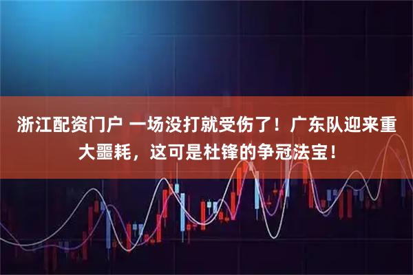 浙江配资门户 一场没打就受伤了!广东队迎来重大噩耗,这可是杜锋的争冠法宝!