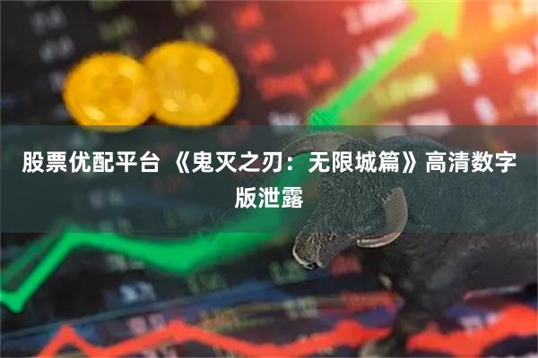 股票优配平台 《鬼灭之刃：无限城篇》高清数字版泄露