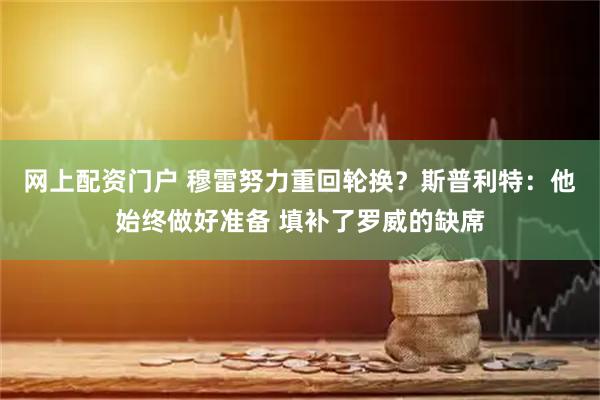 网上配资门户 穆雷努力重回轮换？斯普利特：他始终做好准备 填补了罗威的缺席